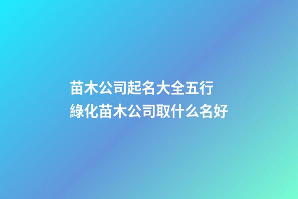 苗木公司起名大全五行 綠化苗木公司取什么名好-第1張-公司起名-玄機派